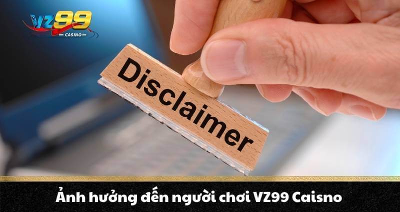MIỄN TRỪ TRÁCH NHIỆM VZ99 2 Ảnh hưởng đến người chơi VZ99 Caisno