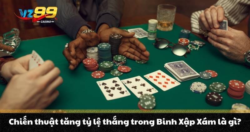 Binh Xập Xám - Tổng hợp kiến thức đầy đủ do VZ99 chia sẻ 7 Chiến thuật tăng tỷ lệ thắng trong Binh Xập Xám là gì?