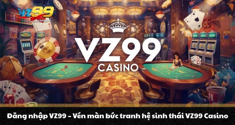 Đăng nhập VZ99 - Vén màn bức tranh hệ sinh thái VZ99 Casino 4 Đăng nhập VZ99 - Vén màn bức tranh hệ sinh thái VZ99 Casino