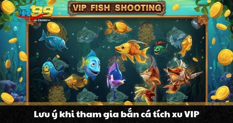 Bắn cá tích xu VIP - Trò chơi săn cá ẵm thưởng cực lớn 7 Lưu ý khi tham gia bắn cá tích xu VIP