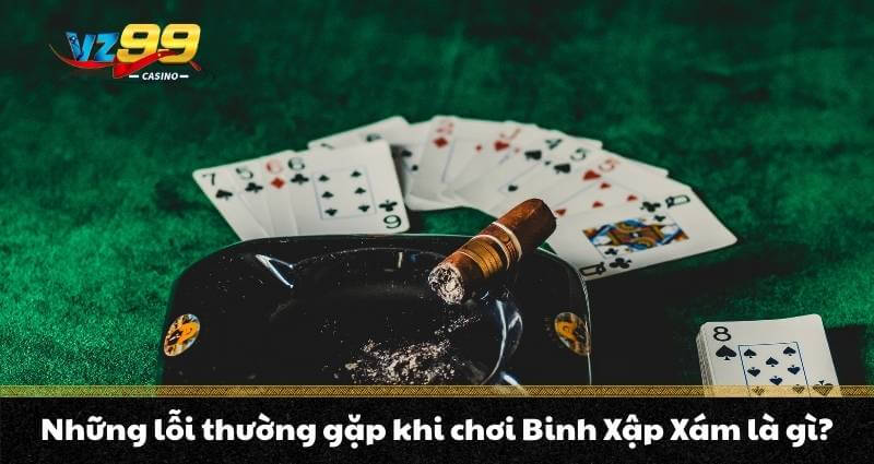 Binh Xập Xám - Tổng hợp kiến thức đầy đủ do VZ99 chia sẻ 6 Những lỗi thường gặp khi chơi Binh Xập Xám là gì?