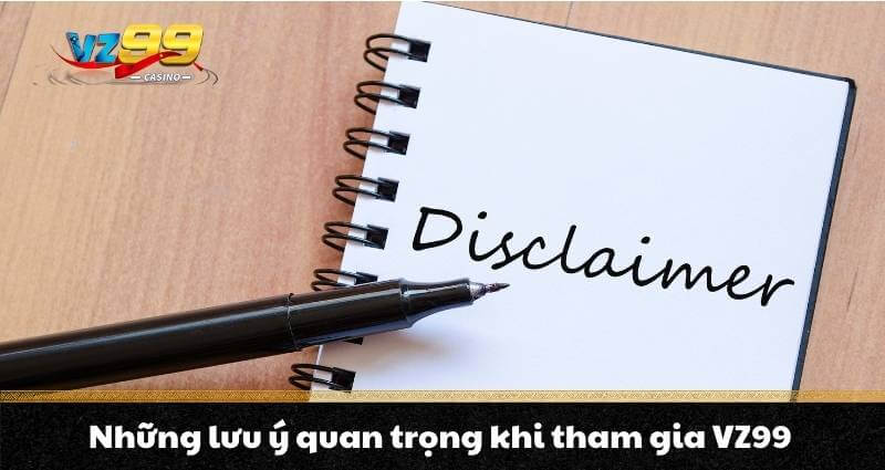 MIỄN TRỪ TRÁCH NHIỆM VZ99 3 Những lưu ý quan trọng khi tham gia VZ99